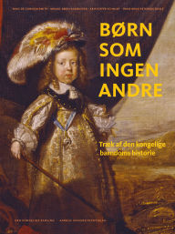 Title: Børn som ingen andre: Træk af den kongelige barndoms historie, Author: Ning de Coninck-Smith