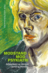 Title: Modstand mod psykiatri: Antipsykiatri og reformer i fortid og fremtid, Author: Per Vestergaard