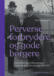 Title: Perverse forbrydere og gode borgere: Seksualitet og medborgerskab i Københavns offentlighed 1906-15, Author: Niels Nyegaard