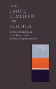 Title: Dante, Komedien og kunsten: Symbol, virkelighed og visuel kultur mellem middelalder og renæssance, Author: Lise Bek