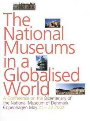 The National Museums in a Globalised World: A Conference on the Bicentenary of the National Museum of Denmark, Copenhagen May 21-22, 2007