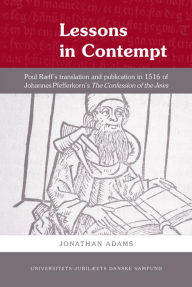 Title: Lessons in Contempt: Poul R?ff?s Translation and Publication in 1516 of Johannes Pfefferkorn???s The Confession of the Jews, Author: Jonathan Adams