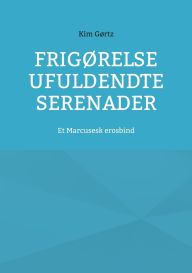 Title: Frigï¿½relse Ufuldendte serenader: Et Marcusesk erosbind, Author: Kim Gïrtz