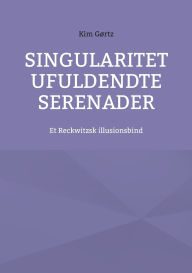 Title: Singularitet Ufuldendte serenader: Et Reckwitzsk illusionsbind, Author: Kim Gïrtz