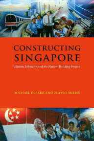 Title: Constructing Singapore: Elitism, Ethnicity and the Nation-Building Project, Author: Michael D. Barr