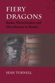 Title: Fiery Dragons: Banks, Moneylenders and Microfinance in Burma, Author: Sean Turnell