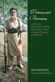 Title: Violence and Belonging: Land, Love and Lethal Conflict in the North-West Frontier Province of Pakistan, Author: Are Knudsen