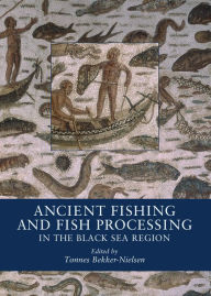 Title: Ancient Fishing and Fish Processing in the Black Sea Region, Author: Tonnes Bekker-Nielsen