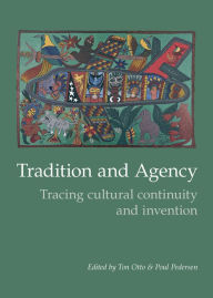 Title: Tradition and Agency: Tracing Cultural Continuity and Invention, Author: Ton Otto