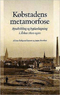 Kobstadens metamorfose: Byudvikling og byplanlAegning i Arhus 1800-1920