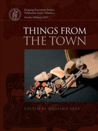 Title: Things from the Town: Artefacts and Inhabitants in Viking-Age Kaupang, Author: Dagfinn Skre