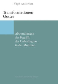 Title: Transformationen Gottes: Abwandlungen des Begriffs des Unbedingten in der Moderne, Author: Vagn Andersen