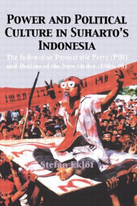 Title: Power and Political Culture in Suharto's Indonesia: The Indonesian Democratic Party (PDI) and Decline of the New Order (1986-98), Author: Stefan Eklof