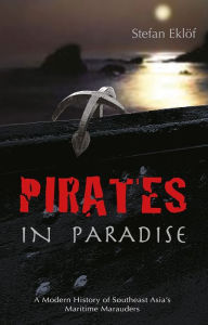 Title: Pirates in Paradise: A Modern History of Southeast Asia's Maritime Marauders, Author: Stefan Eklof