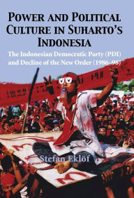 Title: Power and Political Culture in Suharto's Indonesia: The Indonesian Democratic Party (PDI) and the Decline of the New Order (1986-98), Author: Stefan Eklof