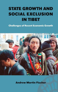 Title: State Growth and Social Exclusion in Tibet: Challenges of Recent Economic Growth, Author: Andrew Martin Fischer