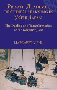 Title: Private Academies of Chinese Learning in Meiji Japan: The Decline and Transformation of the Kanguku Juku, Author: Margaret Mehl