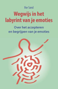 Title: Wegwijs in het labyrint van je emoties. Over het accepteren en begrijpen van je emoties, Author: Ilse Sand