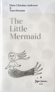 Title: The Little Mermaid by Hans Christian Andersen Yayoi Kusama: A Fairy Tale of Infinity and Love Forever, Author: 