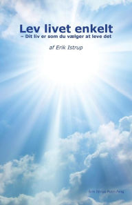 Title: Lev livet enkelt: Dit liv er som du vælger at leve det, Author: Erik Istrup