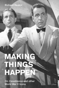 Title: Making Things Happen: On Casablanca and other World War II Icons, Author: Richard Raskin