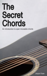 Title: The Secret Chords: An introduction to open moveable chords, Author: Jesper Kaae