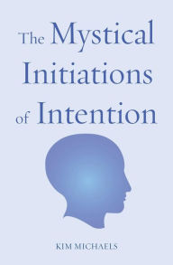 Title: The Mystical Initiations of Intention, Author: Kim Michaels