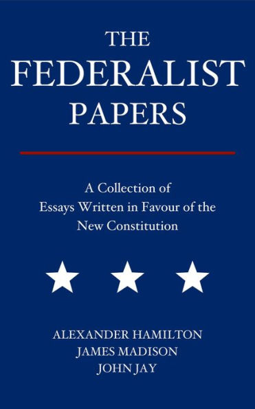 The Federalist Papers: A Collection of Essays Written in Favour of the New Constitution