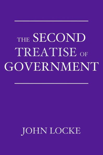 the Second Treatise of Government: An Essay Concerning True Origin, Extent, and End Civil Government