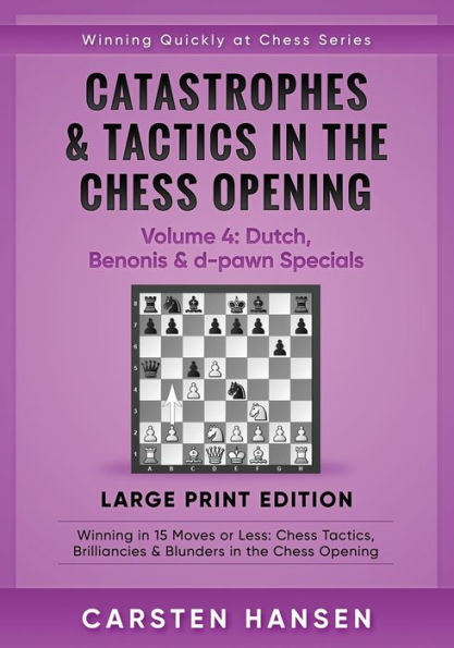 Catastrophes & Tactics in the Chess Opening - Volume 4: Dutch, Benonis & d-pawn Specials - Large Print Edition: Winning in 15 Moves or Less: Chess Tactics, Brilliancies & Blunders in the Chess Opening