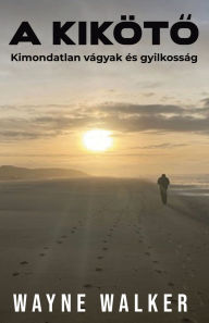 Title: A kikï¿½tő: Kimondatlan vï¿½gyak ï¿½s gyilkossï¿½g, Author: Wayne Walker