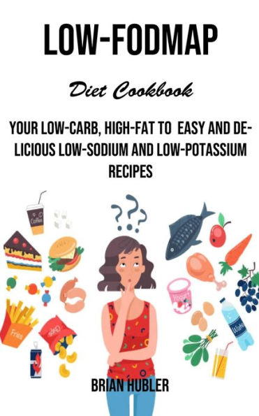 Low-fodmap Diet Cookbook: Your Low-carb, High-fat to Easy and Delicious Low-sodium and Low-potassium Recipes