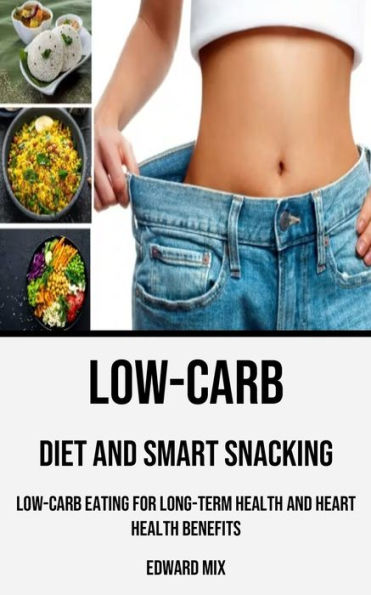 Low-carb Diet and Smart Snacking: Low-carb Eating for Long-term Health and Heart Health Benefits