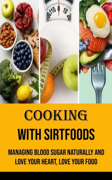 Cooking With Sirtfoods: Managing Blood Sugar Naturally and Love Your Heart, Love Your Food