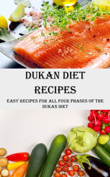 Dukan Diet Recipes: Easy Recipes for All Four Phases of the Dukan Diet