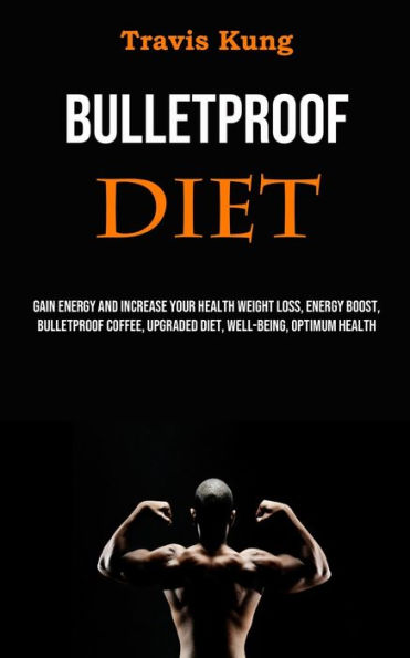 Bulletproof Diet: Gain Energy and Increase Your Health Weight Loss, Energy Boost, Bulletproof Coffee, Upgraded Diet, Well-being, Optimum Health