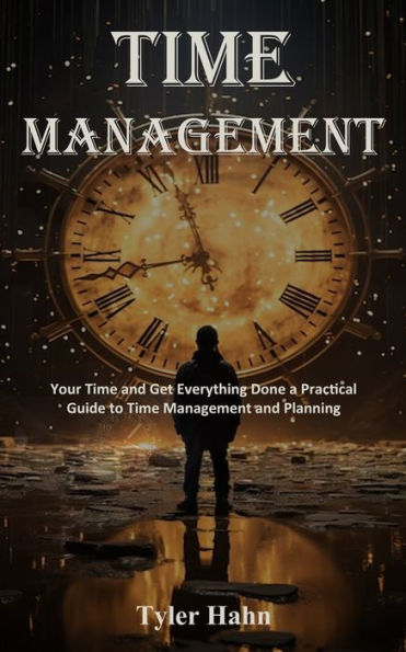 Time Management: Your Time and Get Everything Done a Practical Guide to Time Management and Planning