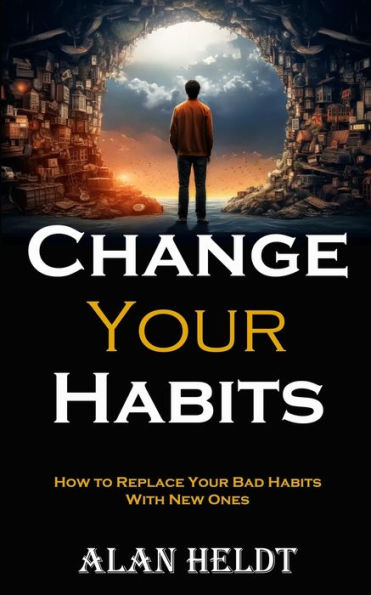 Change Your Habits: How to Replace Your Bad Habits With New Ones