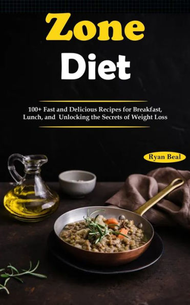 Zone Diet: 100+ Fast and Delicious Recipes for Breakfast, Lunch, and Unlocking the Secrets of Weight Loss