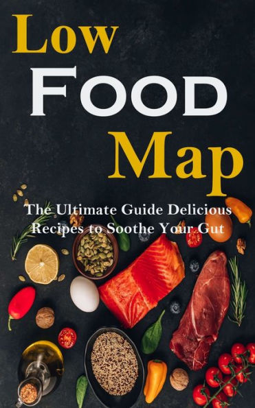 Low Food-map: the Ultimate Guide Delicious Recipes to Soothe Your Gut
