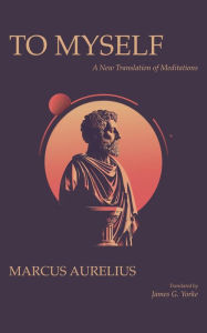 Title: To Myself: A New Translation of Meditations, Author: Marcus Aurelius