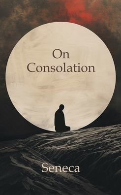 On Consolation: To Helvia and Marcia