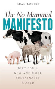 Title: The No Mammal Manifesto: Diet for a new and more sustainable world, Author: Adam Rogers