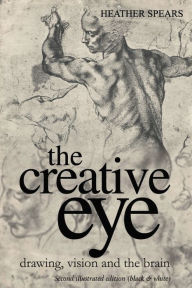 Title: The Creative Eye: Drawing, Vision and the Brain, Author: Heather Spears