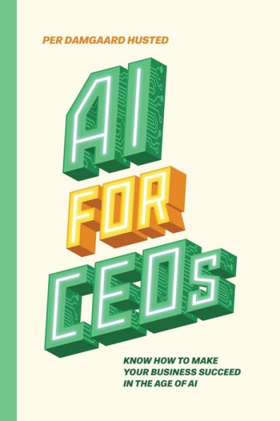 AI for CEOs: Know how to make your business succeed in the Age of AI