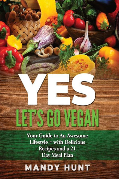 YES - Let's Go Vegan: Your Guide to an Awesome Lifestyle - with Delicious Recipes and a 21-Day Meal Plan