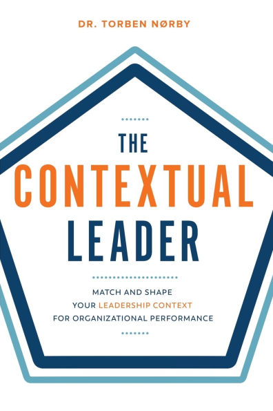 The Contextual Leader: Match and Shape Your Leadership Context for Organizational Performance