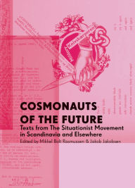 Title: Cosmonauts of the Future: Texts from the Situationist Movement in Scandinavia and Elsewhere, Author: Mikkel Bolt Rasmussen
