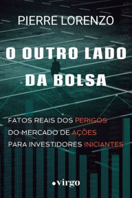Title: O Outro Lado da Bolsa: Fatos Reais dos Perigos do Mercado de Ações para Investidores Iniciantes (Edição Econômica), Author: Pierre Lorenzo