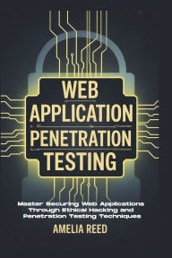 Title: Web Application Penetration Testing: Master Securing Web Applications Through Ethical Hacking and Penetration Testing Techniques, Author: Reed Amelia